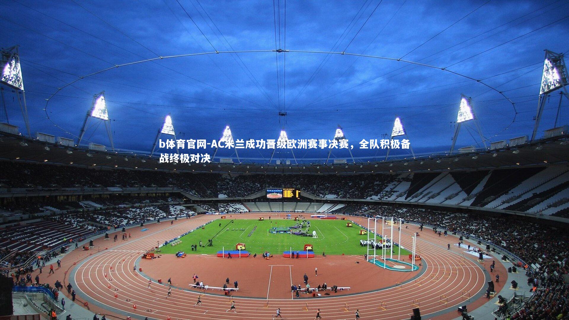 AC米兰成功晋级欧洲赛事决赛，全队积极备战终极对决