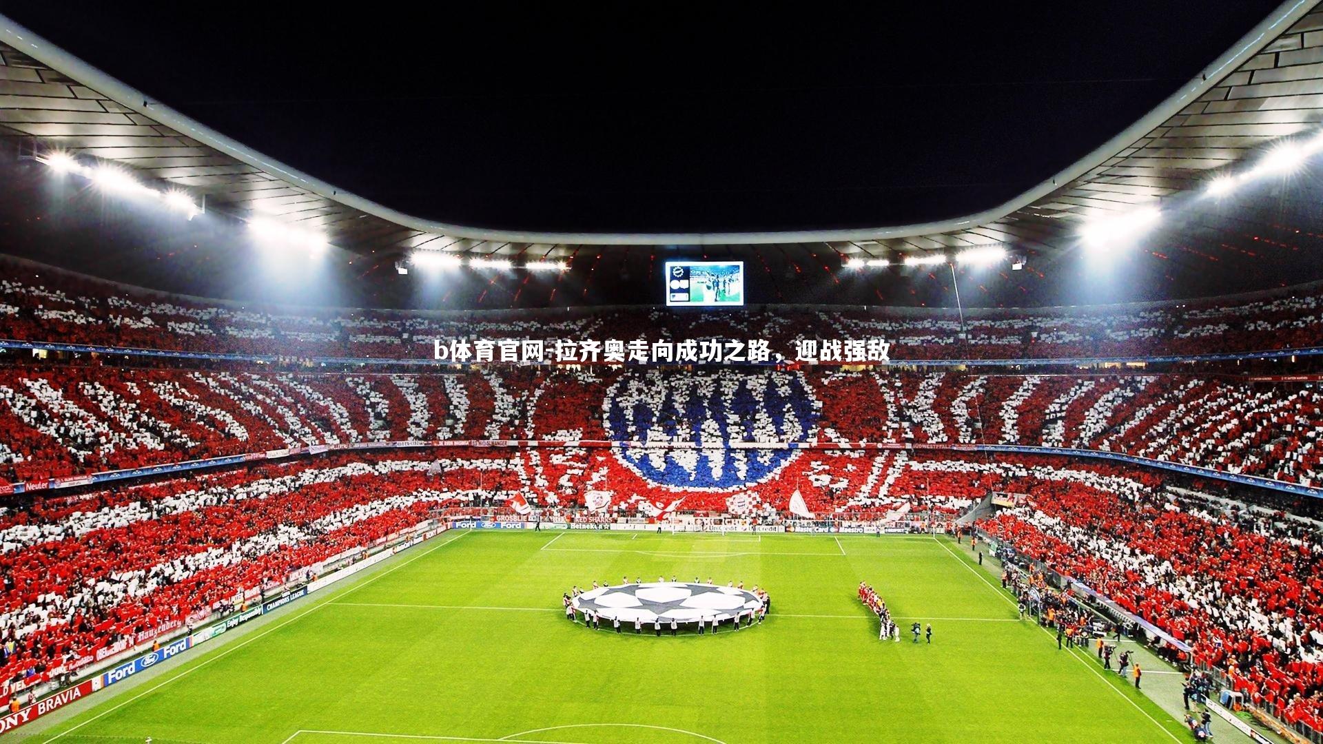 b体育官网-拉齐奥走向成功之路，迎战强敌