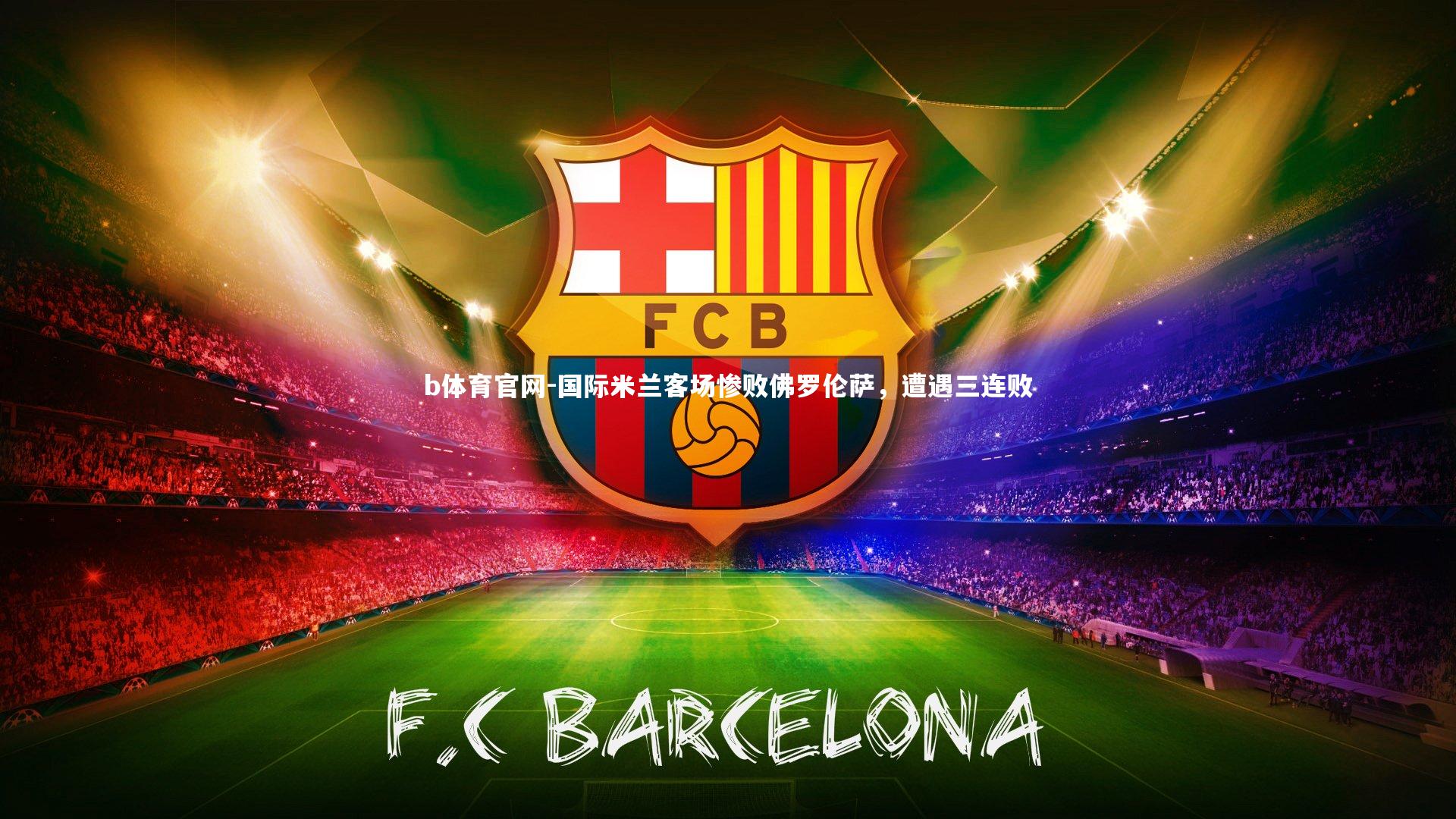 b体育官网-国际米兰客场惨败佛罗伦萨，遭遇三连败