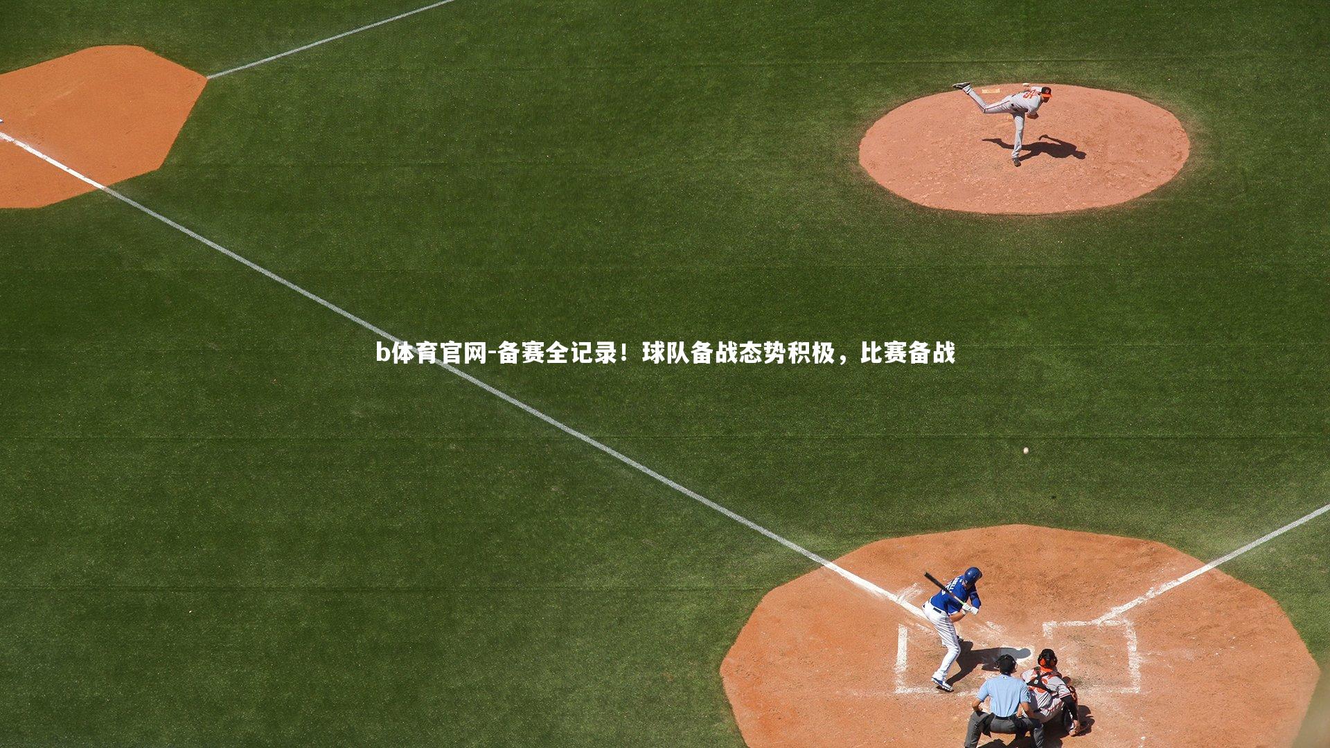 b体育官网-备赛全记录！球队备战态势积极，比赛备战