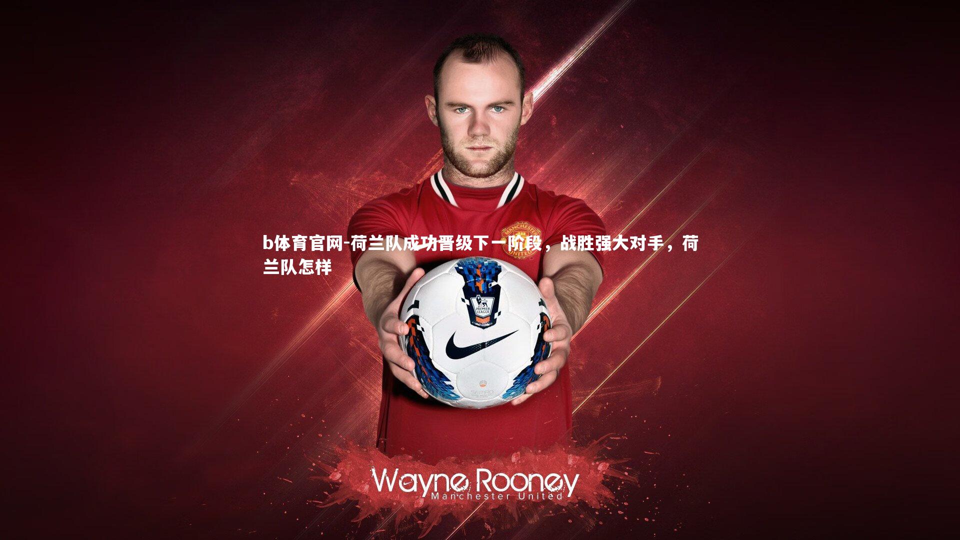 荷兰队成功晋级下一阶段，战胜强大对手，荷兰队怎样