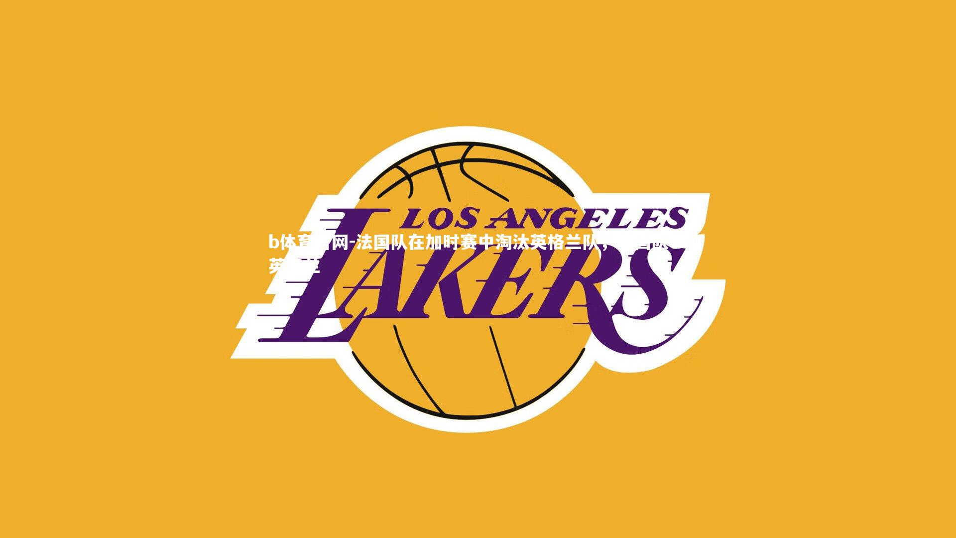 b体育官网-法国队在加时赛中淘汰英格兰队，法国队vs英格兰