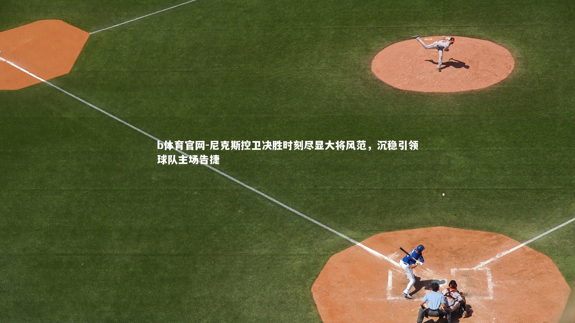 b体育官网-尼克斯控卫决胜时刻尽显大将风范，沉稳引领球队主场告捷