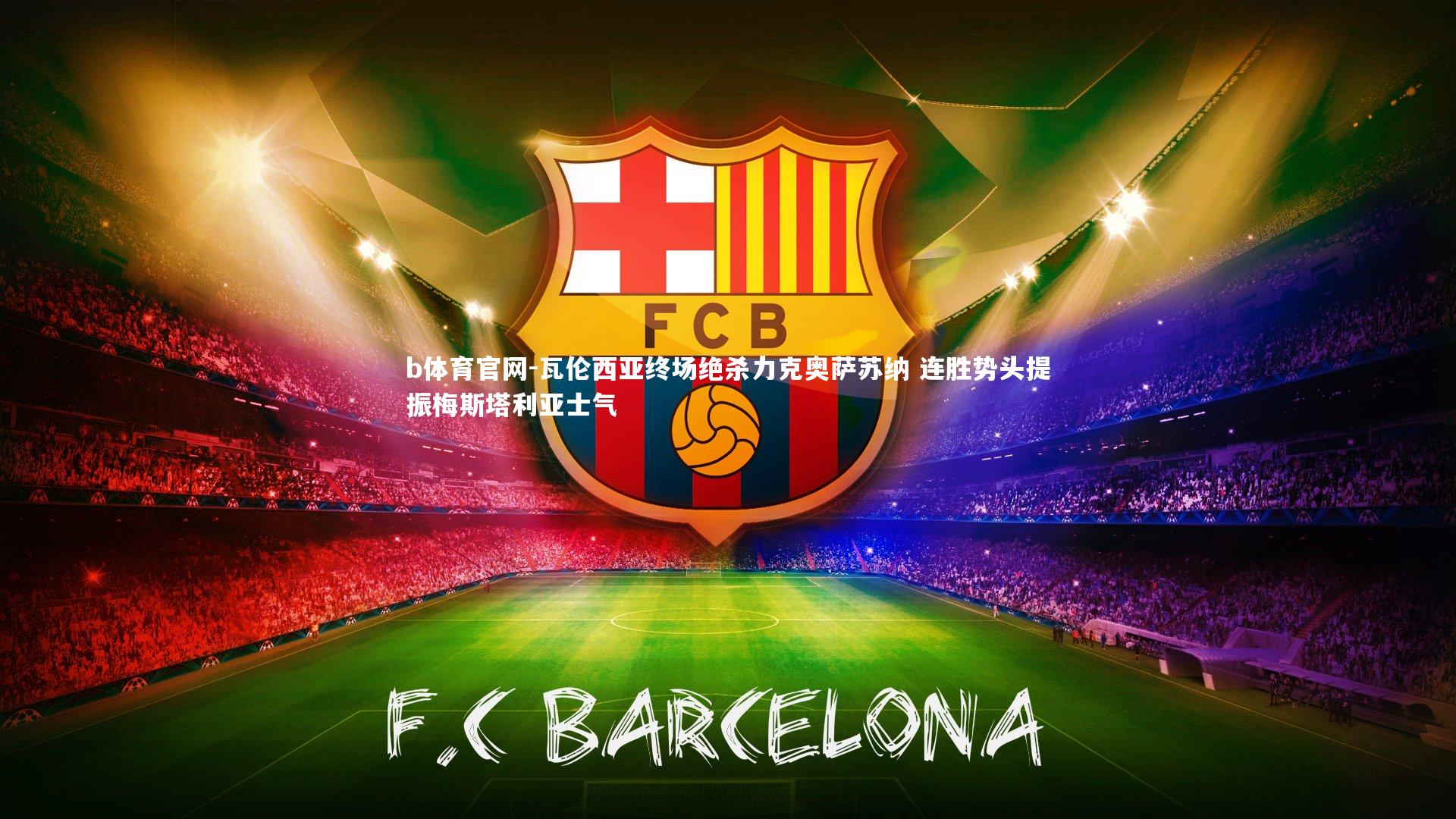 b体育官网-瓦伦西亚终场绝杀力克奥萨苏纳 连胜势头提振梅斯塔利亚士气