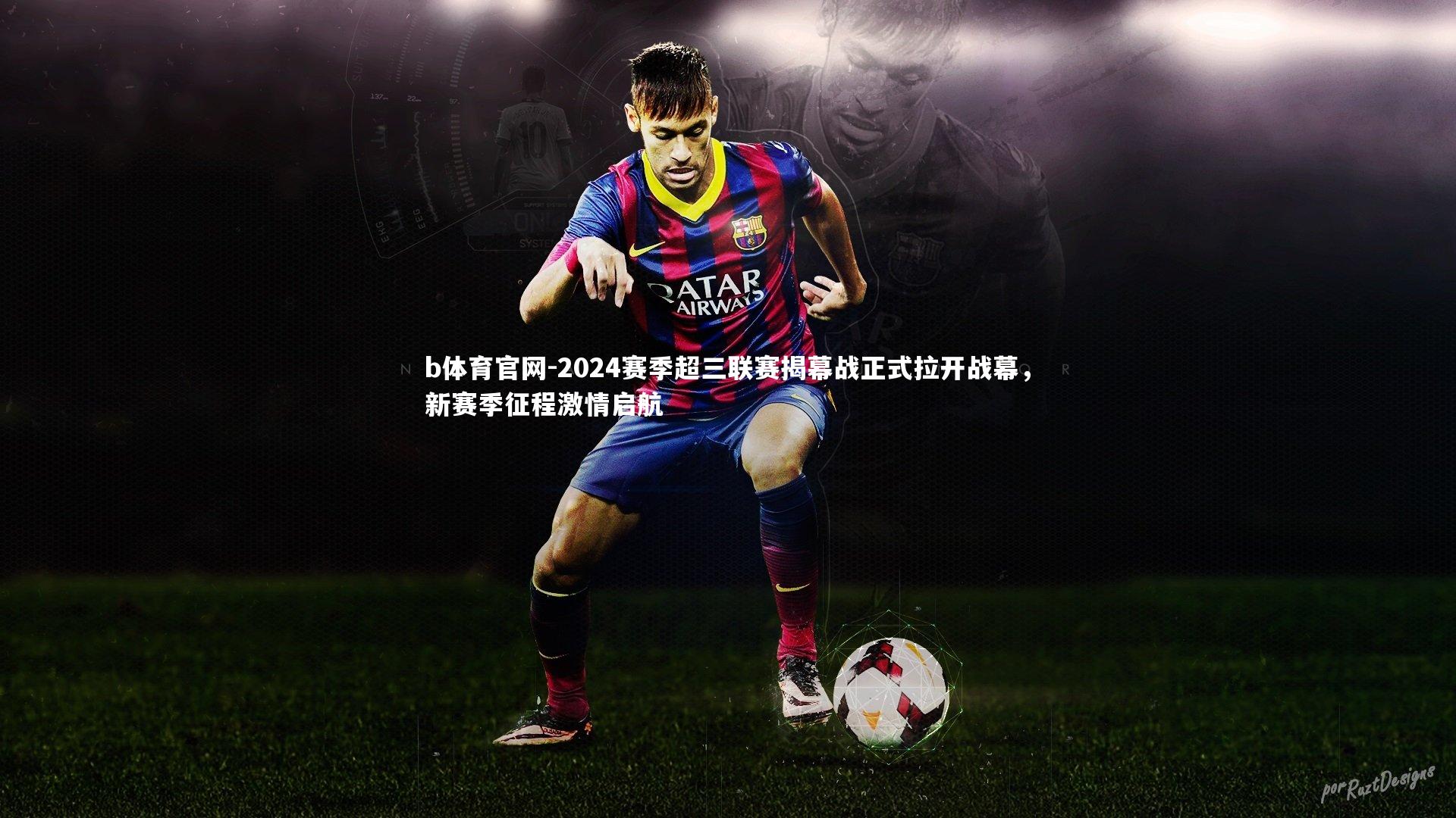 b体育官网-2024赛季超三联赛揭幕战正式拉开战幕,新赛季征程激情启航